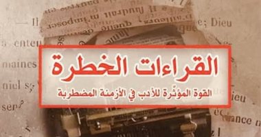 ترجمة عربية لكتاب "القراءات الخطرة.. القوة المؤثرة للأدب فى الأزمنة المضطربة"
