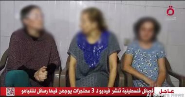 القاهرة الإخبارية: فصائل فلسطينية تنشر فيديو لـ3 محتجرات يوجهن رسالة لنتنياهو
