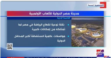 "إكسترا نيوز" تعرض تقريرا عن مدينة مصر الدولية للألعاب الأولمبية 