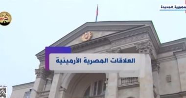 "إكسترا نيوز" تعرض تقريرا حول العلاقات المصرية الأرمينية