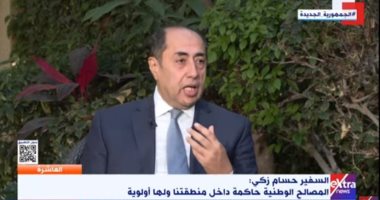 حسام زكى: الجامعة العربية كيان له تأثير والمصالح الوطنية حاكمة بمنطقتنا