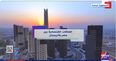 "إكسترا نيوز" تعرض تقريرا حول العلاقات الاقتصادية بين مصر وأذربيجان