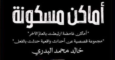 "أماكن مسكونة" مجموعة قصصية جديدة لـ خالد محمد البدرى