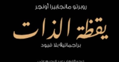 مقدمات الكتب.. ما قاله روبرتو مانجابيرا أونجر في كتابه يقظة الذات