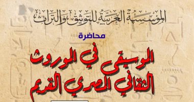 محاضرة عن الموسيقى فى الموروث الثقافى القديم تنظمها "العربية للتوثيق والتراث"