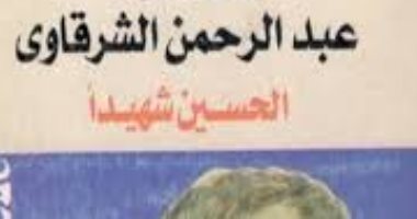 "الحسين ثائرًا.. شهيدًا".. كيف تناول عبد الرحمن الشرقاوى سيرته بعمل أدبى؟