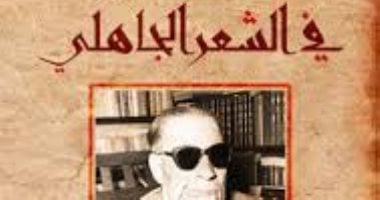 الشعر الجاهلي.. حكاية كتاب لـ طه حسين توقع أن يثير الضجة