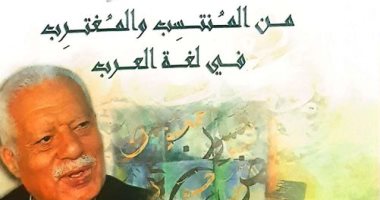 "من المنتسب والمغترب فى لغة العرب" معجم للألفاظ المستخدمة فى العصر الحديث