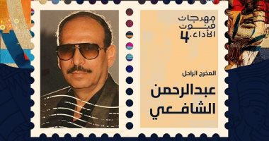 مهرجان فنون الأداء يكرم المخرج الراحل عبد الرحمن الشافعي فى دورته الـرابعة