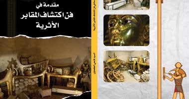 مقدمة في فن اكتشافات المقابر الأثرية.. كتاب لمدير بعثة مؤسسة زاهي حواس