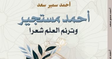 “أحمد مستجير وترنم العلم شعرًا” كتاب جديد لـ أحمد سمير سعد