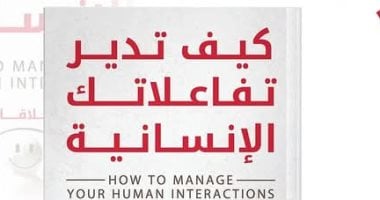 كيف تدير تفاعلاتك الإنسانية؟.. كتاب جديد للسعيد المصرى