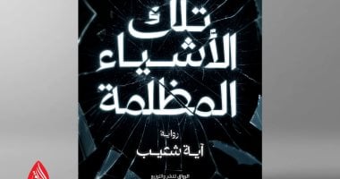 تلك الأشياء المظلمة.. أولى روايات صانعة المحتوى آية شعيب بمعرض الكتاب