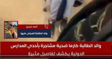 والد "كارما" ضحية مشاجرة المدرسة الدولية يكشف التفاصيل لتليفزيون اليوم السابع