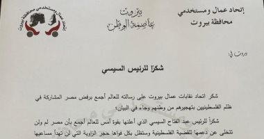 اتحاد عمال بيروت: الرئيس السيسى حسم برسالته موقف مصر ورفض تهجير الفلسطينيين