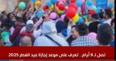 تصل 9 أيام.. التفاصيل الكاملة لإجازة عيد الفطر 2025 بالوقت والتاريخ اجازة عيد الفطر