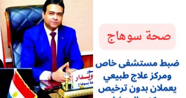 ضبط مستشفى خاص ومركز علاج طبيعي يعملان بدون ترخيص بمركزي المنشأه وسوهاج بيان مديرية الصحة في سوهاج