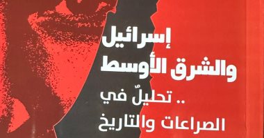 "إسرائيل والشرق الأوسط.. تحليل فى الصراعات والتاريخ" لـ محمد عبد الحميد الزهار كتاب إسرائيل والشرق الأوسط