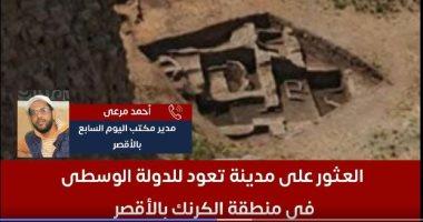 كواليس العثور على مدينة تعود للدولة الوسطى فى منطقة الكرنك بالأقصر.. فيديو العثور على مدينة تعود للدولة الوسطى