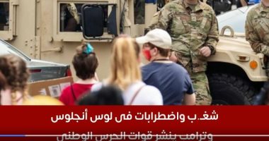 شغـب واضطرابات فى لوس أنجلوس.. وترامب ينشر قوات الحرس الوطني.. فيديو 