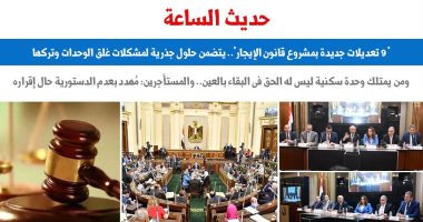 "حديث الساعة.. 9 تعديلات جديدة بمشروع قانون إيجار الأماكن".. برلمانى