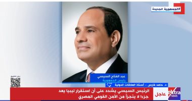 حامد فارس لـ"إكسترا نيوز": مصر تتحرك بقوة لحلحلة الأزمة الليبية وتحقيق الاستقرار