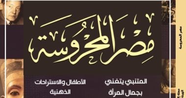 المتنبى يتغنى بجمال المرأة ومصر كالعنقاء بالعدد الجديد من "مصر المحروسة"