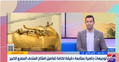 خبير أثرى لـ"إكسترا نيوز": افتتاح المتحف المصرى الكبير بترتيبات عالمية