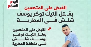 تفاصيل ضبط المتهمين بقتل التيك توكر "يوسف شلش" فى المطرية.. انفوجراف