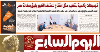 اليوم السابع: توجيهات رئاسية بتنظيم حفل افتتاح للمتحف الكبير يليق بمكانة مصر