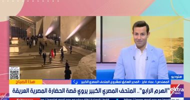 عماد فايز: المتحف المصري الكبير هرم رابع وإضافة حضارية للعالم