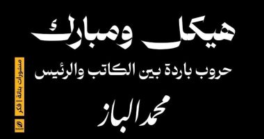 مناقشة كتاب هيكل ومبارك لـ محمد الباز.. الخميس