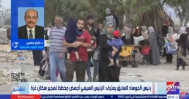 خبير لـ ستوديو إكسترا: الرئيس السيسي أحبط مخطط التهجير باعتراف رئيس الموساد السابق