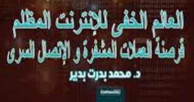 كتاب "العالم الخفى للإنترنت المظلم" يكشف الأساليب الإجرامية فى الفضاء السيبرانى.. محمد بدرت بدير يقدم خريطة شاملة لمواجهة الجرائم الرقمية عبر أدوات تقنية وأمنية وقانونية وتعاون دولى واستباقى