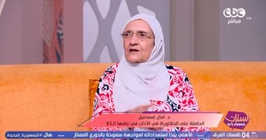 الدكتورة أمال إسماعيل: حصلت على الدكتوراه في سن الـ83 تنفيذًا لأمر الله