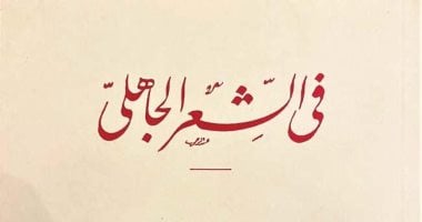 100 سنة على "الشعر الجاهلى".. ماذا فى الطبعة الأولى من أدلة طه حسين وخصومه؟