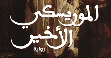 "الموريسكى الأخير" لـ"صبحى موسى" : يرصد أزمة المصريين بين الماضى والحاضر