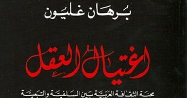 كتاب اغتيال العقل لـ"برهان غليون".. العرب متناقضون فى تعاملهم مع الثقافة