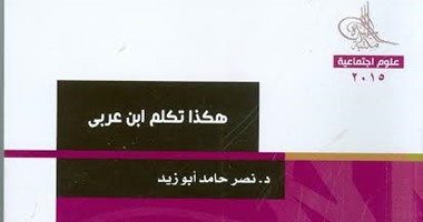 مكتبة الأسرة تصدر"هكذا تكلم ابن عربى" لـ"نصر حامد أبو زيد"