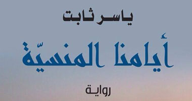 "أيامنا المنسية".. رواية ترصد حكايات الثورة والغرام لـ"ياسر ثابت" 