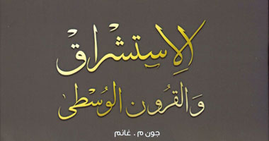 "كلمة" يترجم "الاستشراق والقرون الوسطى" لـ"جون م.غانم"