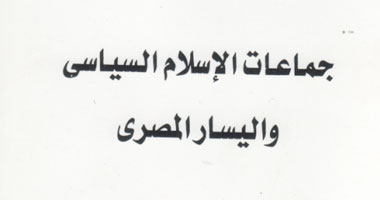 كتاب يرصد العلاقات بين جماعات الإسلام السياسى واليسار 