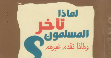 كتاب يجيب عن السؤال: لماذا تأخر المسلمون ولماذا تقدم غيرهم؟