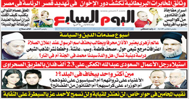 ملفات ساخنة فى العدد الأسبوعى من "اليوم السابع"