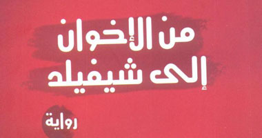 "من الإخوان إلى شفيلد" رواية تكشف عقيدة الإخوان فى العمل السياسى