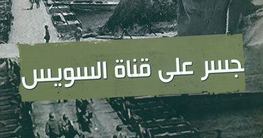 "جسر على قناة السويس" كتاب يرصد الجبهة بسيناء من 67 حتى 73
