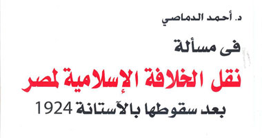 "نقل الخلافة الإسلامية لمصر" دراسة لاستعادة الخلافة