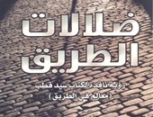 "ضلالات الطريق" لمحمد الصباغ يكشف زيف كتابات سيد قطب وأفكار الإخوان