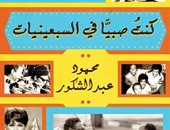 "كنت صبيًّا فى السبعينيات" لـ"محمود عبد الشكور" سيرة ثقافية واجتماعية