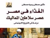 خالد عزب يكتب: "الغذاء فى مصر عصر سلاطين المماليك" دراسة فى التاريخ الاجتماعى